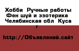 Хобби. Ручные работы Фен-шуй и эзотерика. Челябинская обл.,Куса г.